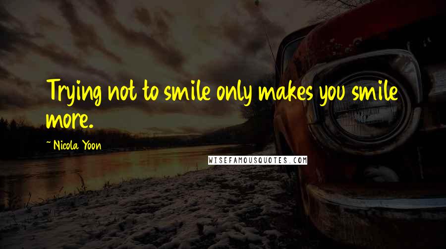 Nicola Yoon Quotes: Trying not to smile only makes you smile more.