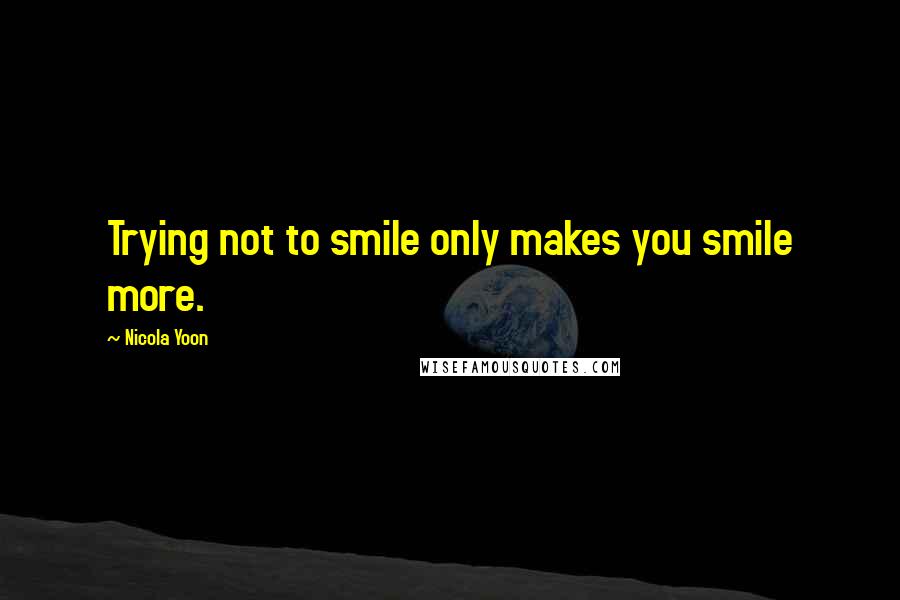 Nicola Yoon Quotes: Trying not to smile only makes you smile more.