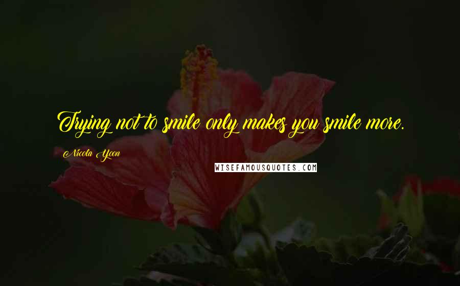 Nicola Yoon Quotes: Trying not to smile only makes you smile more.