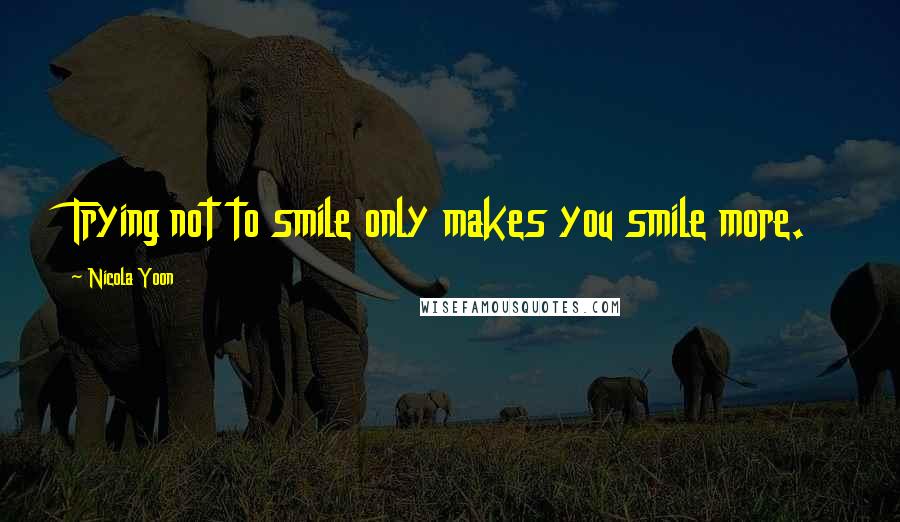 Nicola Yoon Quotes: Trying not to smile only makes you smile more.