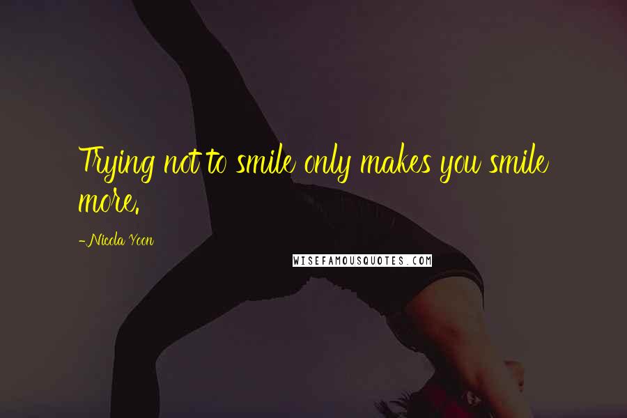 Nicola Yoon Quotes: Trying not to smile only makes you smile more.