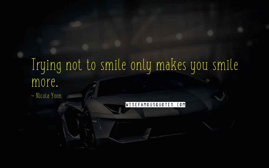 Nicola Yoon Quotes: Trying not to smile only makes you smile more.