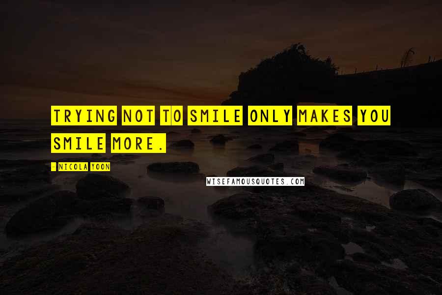 Nicola Yoon Quotes: Trying not to smile only makes you smile more.