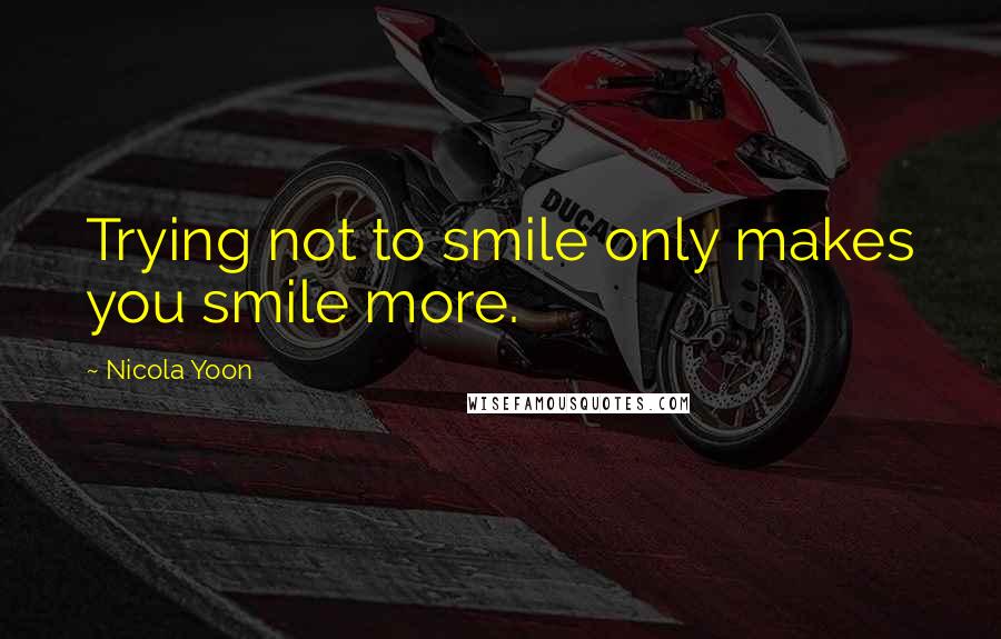 Nicola Yoon Quotes: Trying not to smile only makes you smile more.