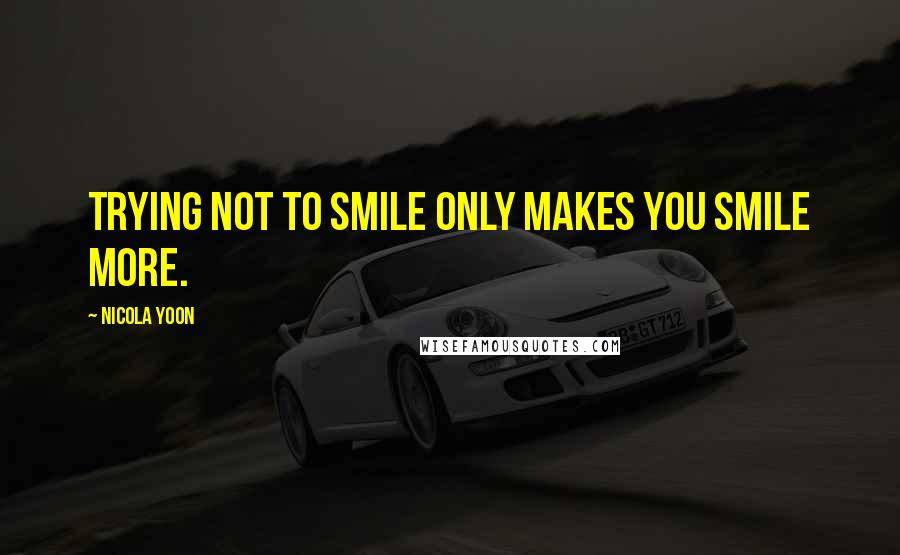 Nicola Yoon Quotes: Trying not to smile only makes you smile more.