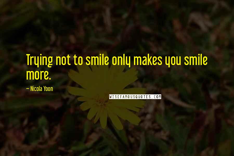 Nicola Yoon Quotes: Trying not to smile only makes you smile more.
