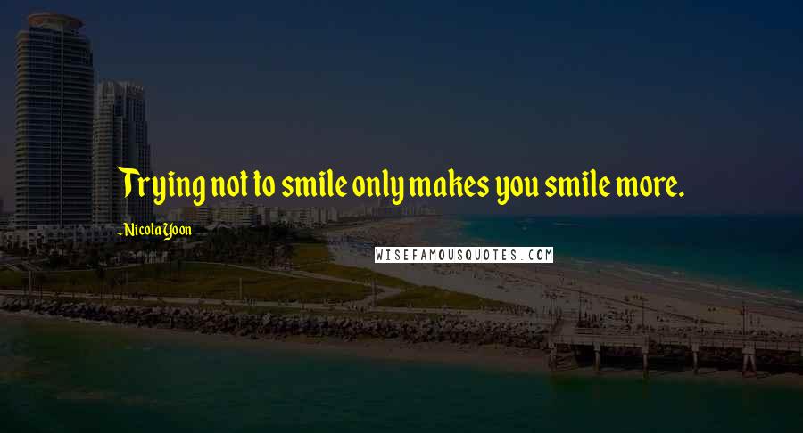 Nicola Yoon Quotes: Trying not to smile only makes you smile more.