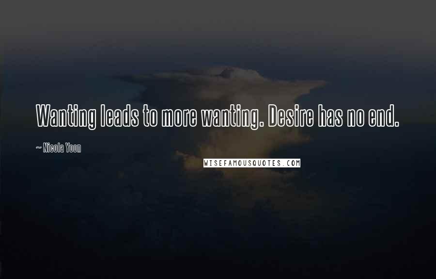 Nicola Yoon Quotes: Wanting leads to more wanting. Desire has no end.