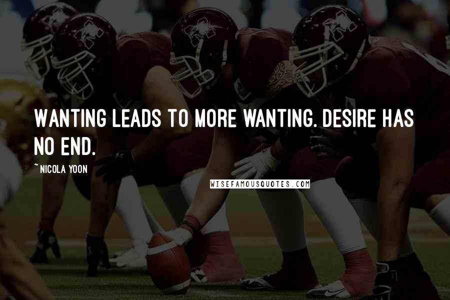 Nicola Yoon Quotes: Wanting leads to more wanting. Desire has no end.