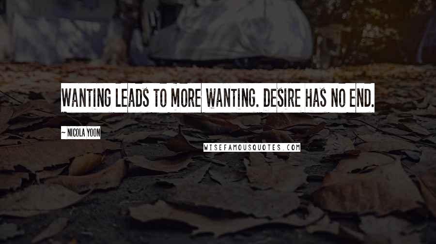 Nicola Yoon Quotes: Wanting leads to more wanting. Desire has no end.