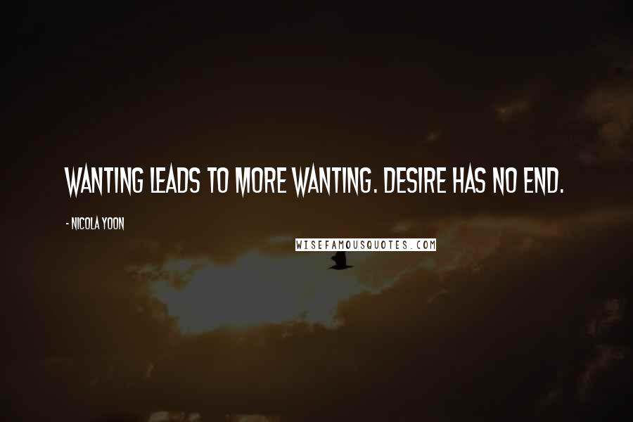 Nicola Yoon Quotes: Wanting leads to more wanting. Desire has no end.