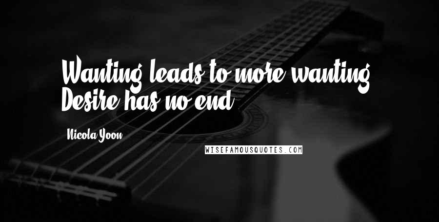 Nicola Yoon Quotes: Wanting leads to more wanting. Desire has no end.