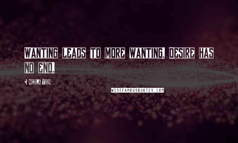 Nicola Yoon Quotes: Wanting leads to more wanting. Desire has no end.