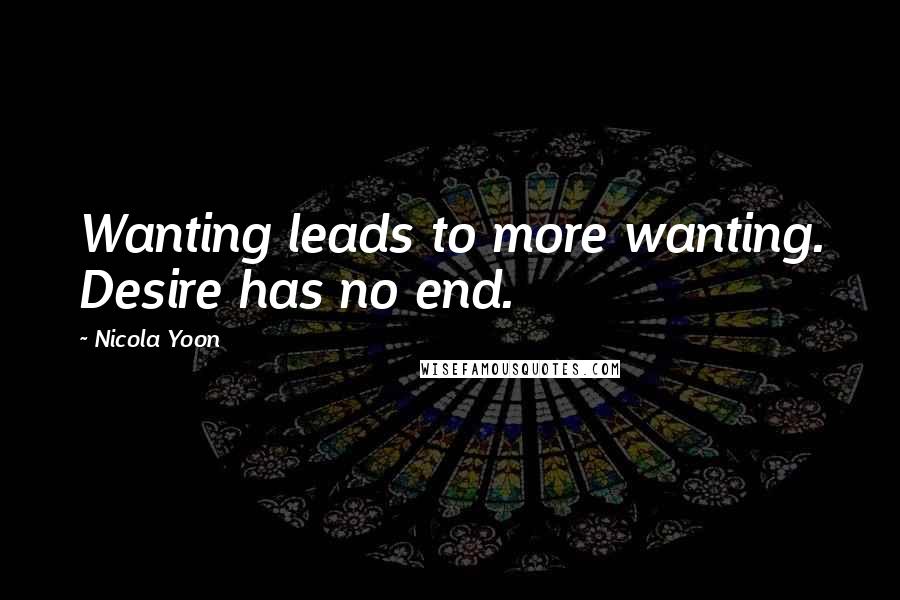 Nicola Yoon Quotes: Wanting leads to more wanting. Desire has no end.