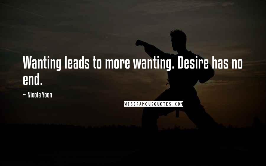 Nicola Yoon Quotes: Wanting leads to more wanting. Desire has no end.