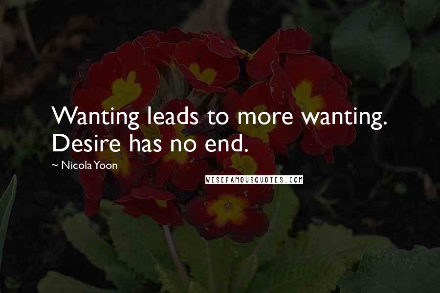 Nicola Yoon Quotes: Wanting leads to more wanting. Desire has no end.