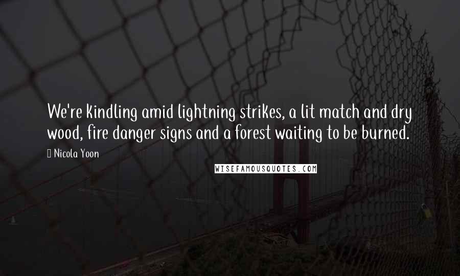 Nicola Yoon Quotes: We're kindling amid lightning strikes, a lit match and dry wood, fire danger signs and a forest waiting to be burned.