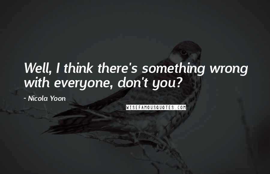 Nicola Yoon Quotes: Well, I think there's something wrong with everyone, don't you?