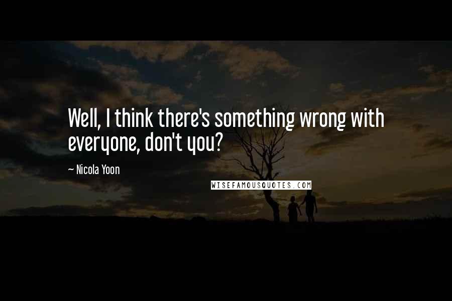 Nicola Yoon Quotes: Well, I think there's something wrong with everyone, don't you?