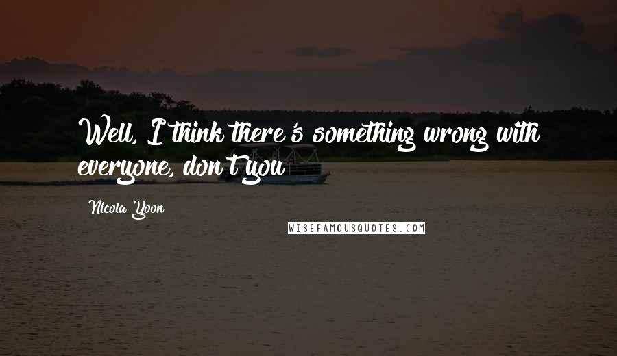 Nicola Yoon Quotes: Well, I think there's something wrong with everyone, don't you?