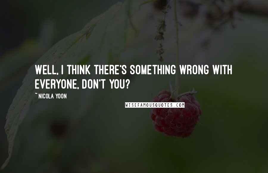 Nicola Yoon Quotes: Well, I think there's something wrong with everyone, don't you?