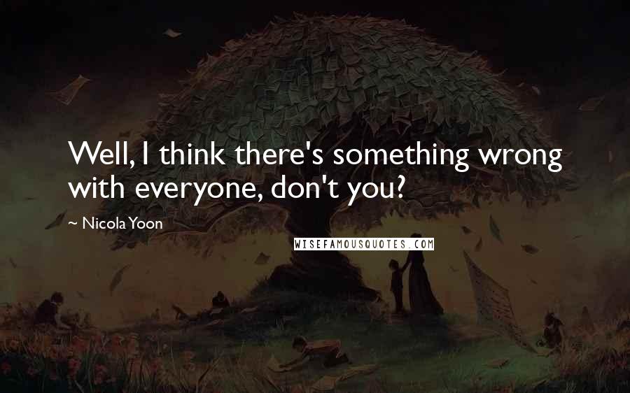 Nicola Yoon Quotes: Well, I think there's something wrong with everyone, don't you?