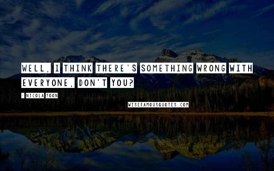 Nicola Yoon Quotes: Well, I think there's something wrong with everyone, don't you?