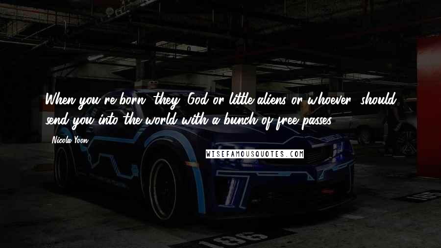 Nicola Yoon Quotes: When you're born, they (God or little aliens or whoever) should send you into the world with a bunch of free passes.