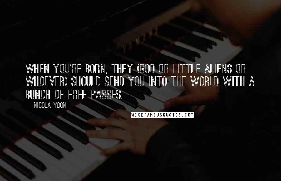 Nicola Yoon Quotes: When you're born, they (God or little aliens or whoever) should send you into the world with a bunch of free passes.