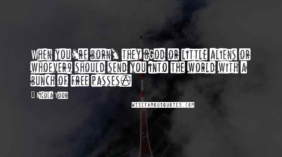 Nicola Yoon Quotes: When you're born, they (God or little aliens or whoever) should send you into the world with a bunch of free passes.