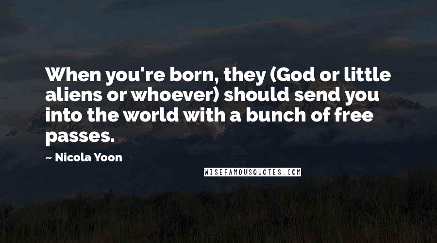 Nicola Yoon Quotes: When you're born, they (God or little aliens or whoever) should send you into the world with a bunch of free passes.