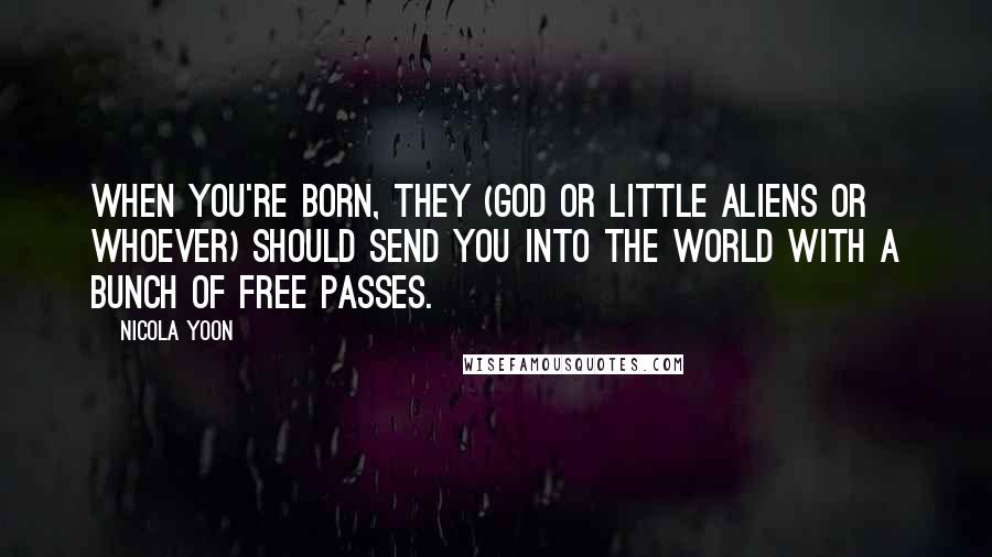 Nicola Yoon Quotes: When you're born, they (God or little aliens or whoever) should send you into the world with a bunch of free passes.