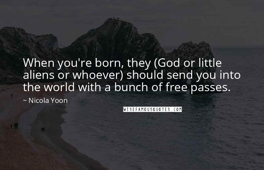 Nicola Yoon Quotes: When you're born, they (God or little aliens or whoever) should send you into the world with a bunch of free passes.