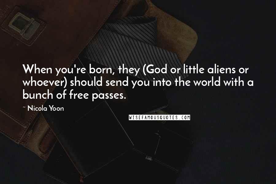Nicola Yoon Quotes: When you're born, they (God or little aliens or whoever) should send you into the world with a bunch of free passes.