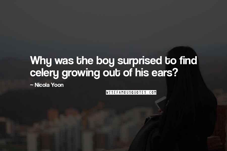 Nicola Yoon Quotes: Why was the boy surprised to find celery growing out of his ears?