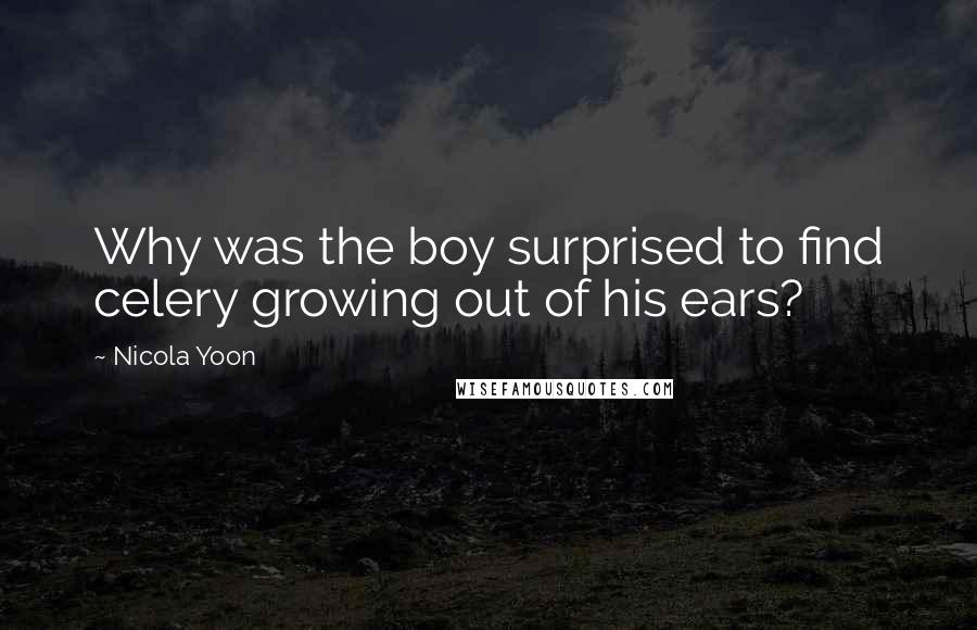 Nicola Yoon Quotes: Why was the boy surprised to find celery growing out of his ears?