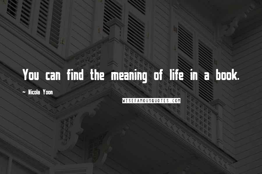 Nicola Yoon Quotes: You can find the meaning of life in a book.