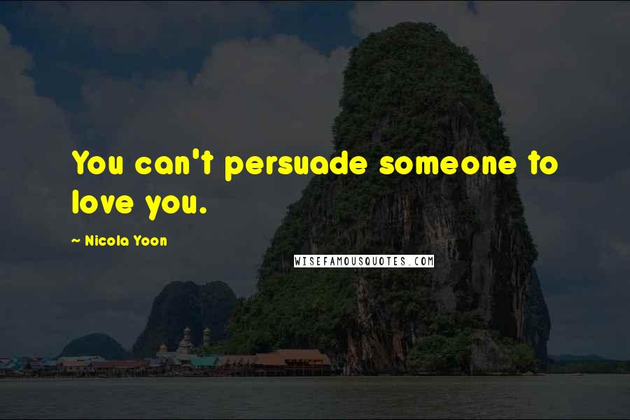 Nicola Yoon Quotes: You can't persuade someone to love you.