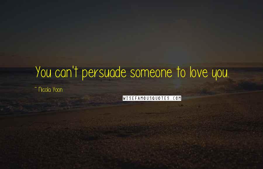 Nicola Yoon Quotes: You can't persuade someone to love you.
