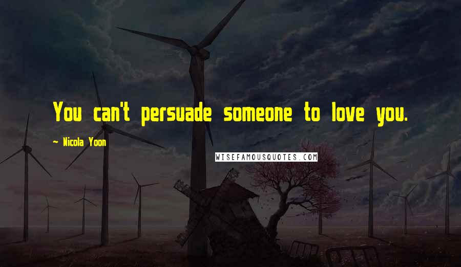 Nicola Yoon Quotes: You can't persuade someone to love you.