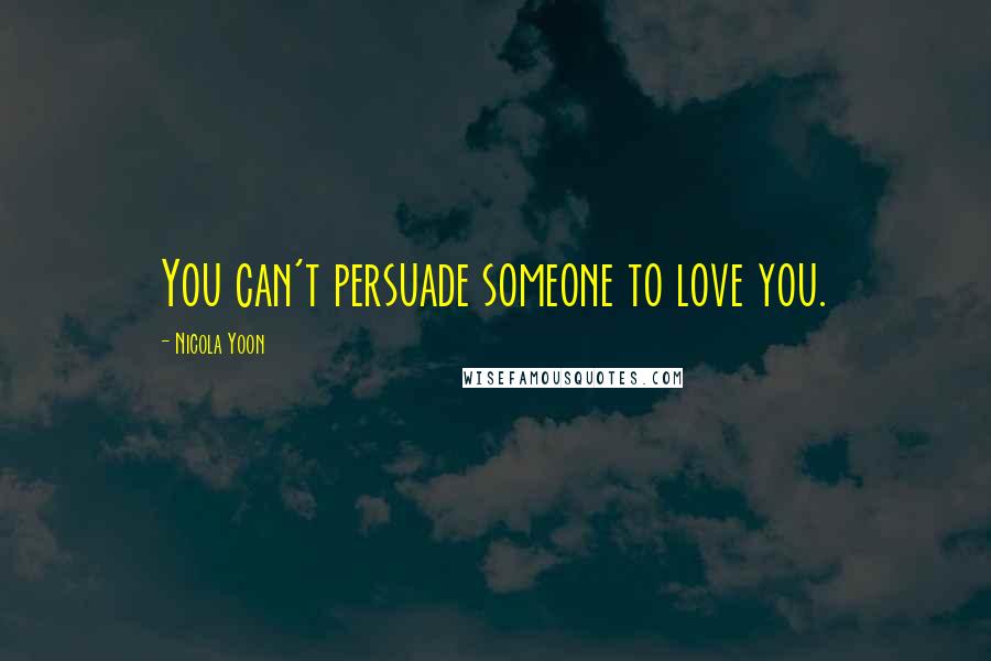 Nicola Yoon Quotes: You can't persuade someone to love you.
