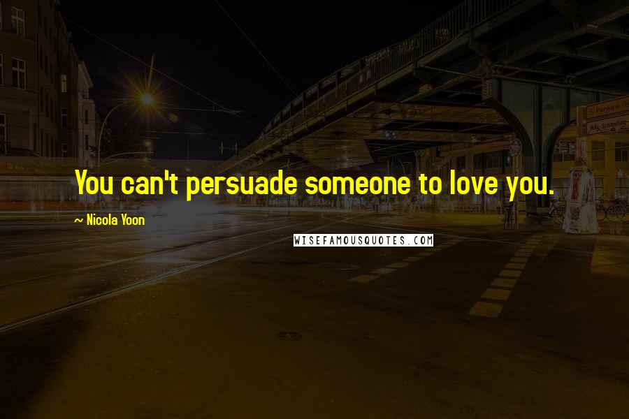 Nicola Yoon Quotes: You can't persuade someone to love you.