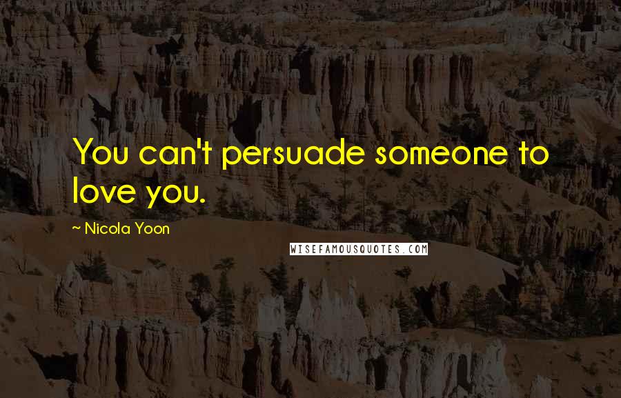 Nicola Yoon Quotes: You can't persuade someone to love you.