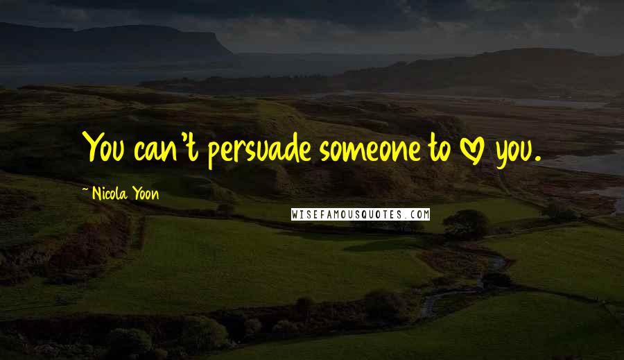 Nicola Yoon Quotes: You can't persuade someone to love you.