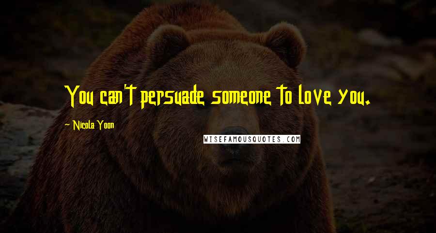 Nicola Yoon Quotes: You can't persuade someone to love you.