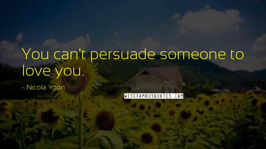 Nicola Yoon Quotes: You can't persuade someone to love you.