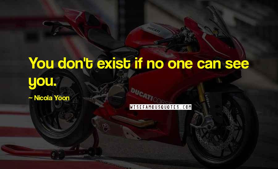 Nicola Yoon Quotes: You don't exist if no one can see you.