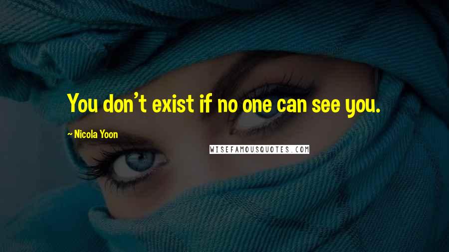 Nicola Yoon Quotes: You don't exist if no one can see you.