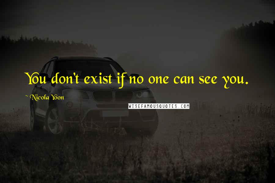 Nicola Yoon Quotes: You don't exist if no one can see you.