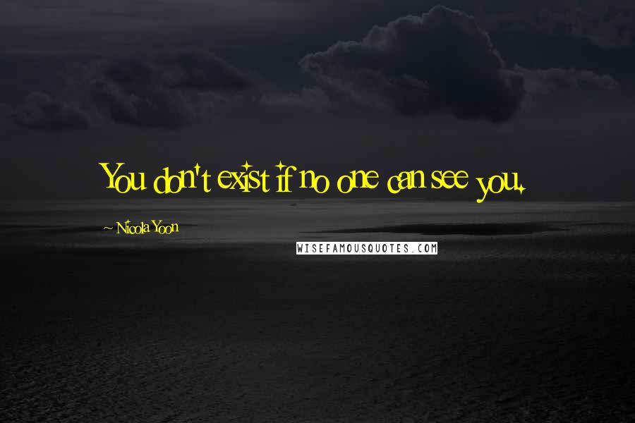 Nicola Yoon Quotes: You don't exist if no one can see you.